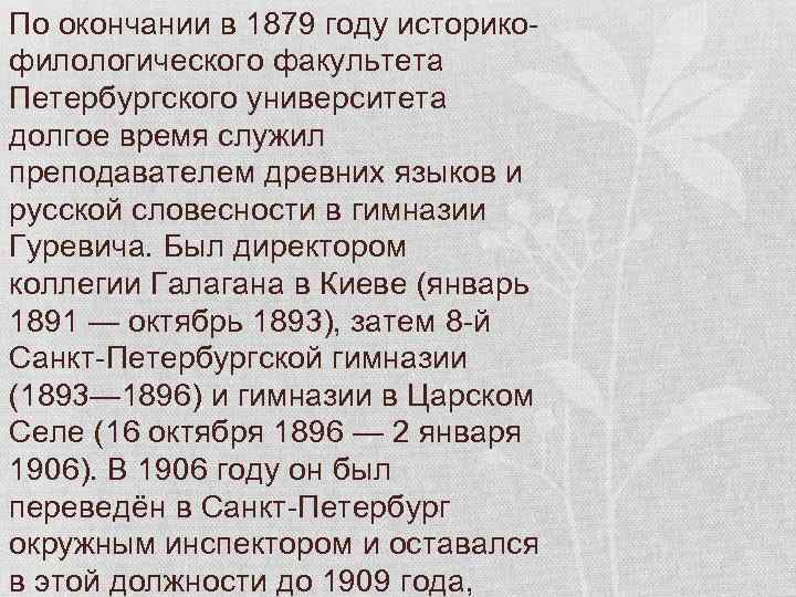 По окончании в 1879 году историкофилологического факультета Петербургского университета долгое время служил преподавателем древних