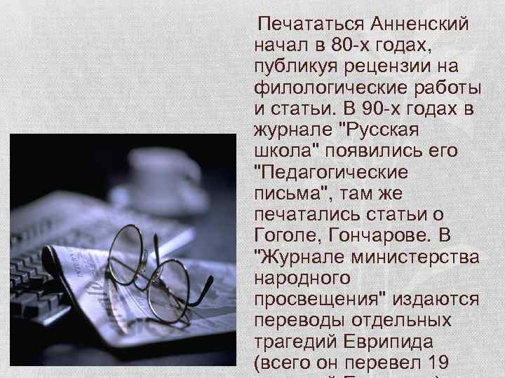 Печататься Анненский начал в 80 -х годах, публикуя рецензии на филологические работы и статьи.