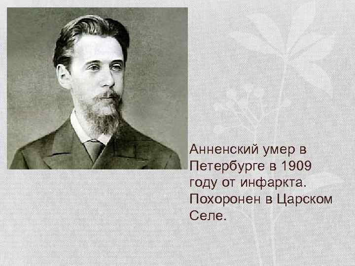 Анненский умер в Петербурге в 1909 году от инфаркта. Похоронен в Царском Селе. 