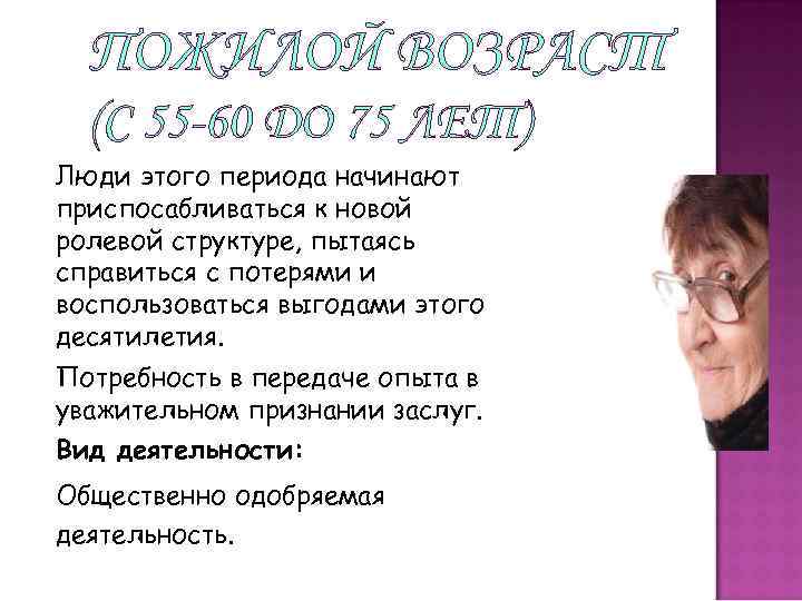 ПОЖИЛОЙ ВОЗРАСТ (С 55 -60 ДО 75 ЛЕТ) Люди этого периода начинают приспосабливаться к