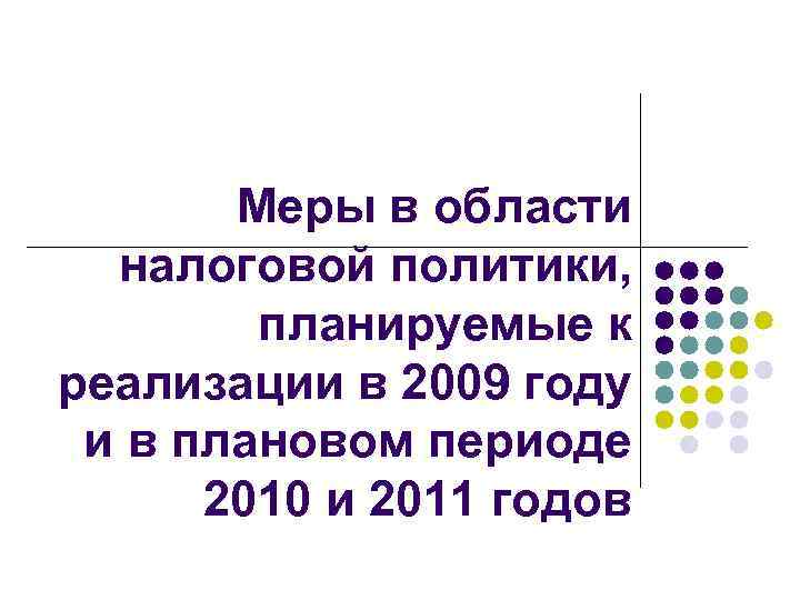 Меры в области налоговой политики, планируемые к реализации в 2009 году и в плановом