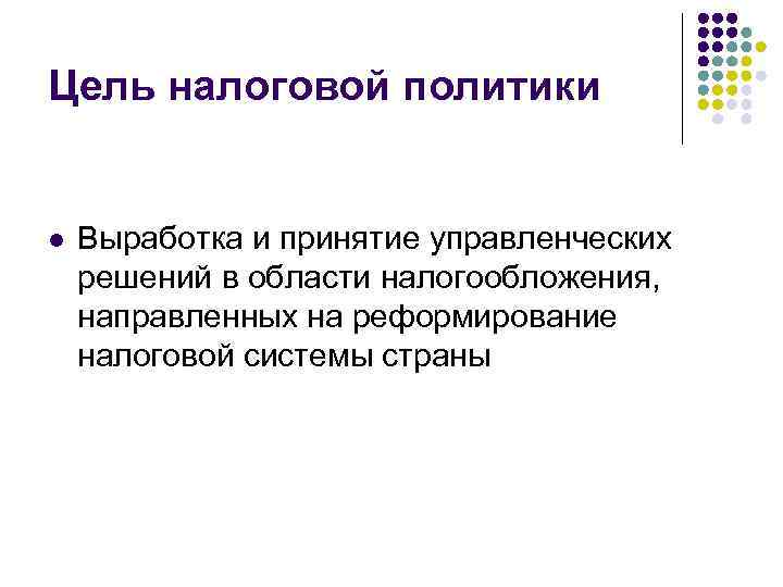 Цель налоговой политики l Выработка и принятие управленческих решений в области налогообложения, направленных на