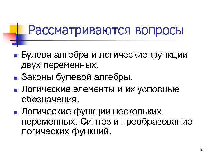 Рассматриваются вопросы n n Булева алгебра и логические функции двух переменных. Законы булевой алгебры.