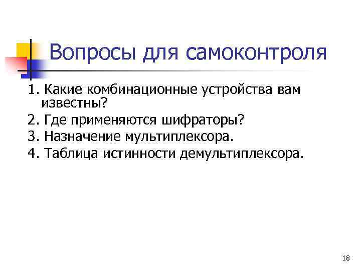 Вопросы для самоконтроля 1. Какие комбинационные устройства вам известны? 2. Где применяются шифраторы? 3.