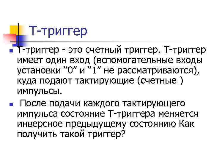 Т-триггер n n Т-триггер - это счетный триггер. Т-триггер имеет один вход (вспомогательные входы