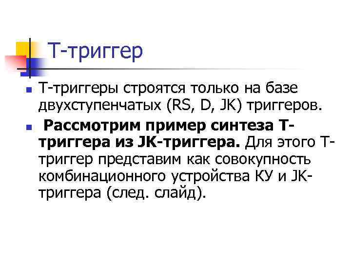 Т-триггер n n Т-триггеры строятся только на базе двухступенчатых (RS, D, JK) триггеров. Рассмотрим