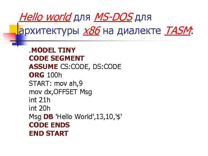 Hello world для MS-DOS для архитектуры x 86 на диалекте TASM: . MODEL TINY