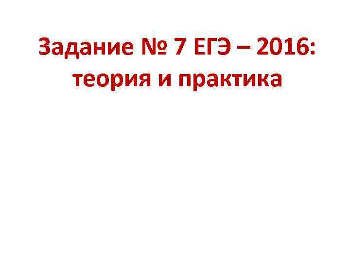 Задание № 7 ЕГЭ – 2016: теория и практика 