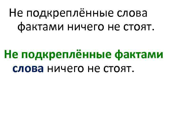 Не подкреплённые слова фактами ничего не стоят. Не подкреплённые фактами слова ничего не стоят.