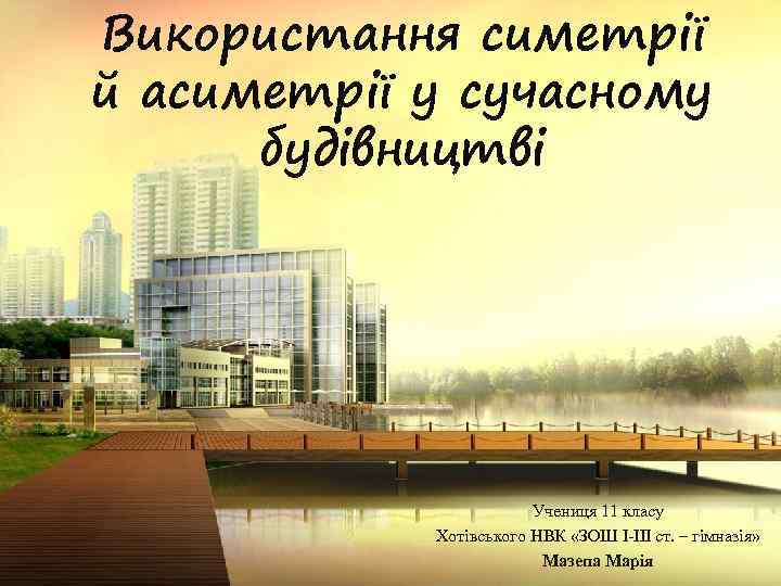 Використання симетрії й асиметрії у сучасному будівництві Учениця 11 класу Хотівського НВК «ЗОШ І-ІІІ