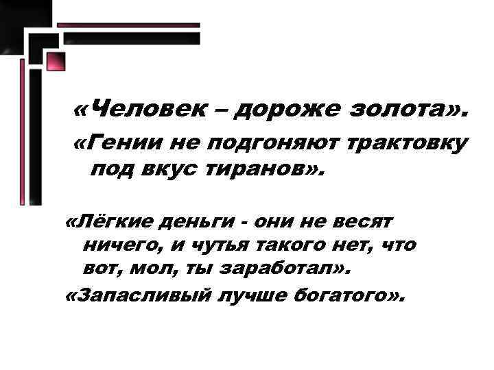  «Человек – дороже золота» . «Гении не подгоняют трактовку под вкус тиранов» .
