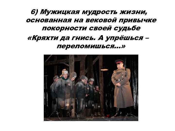 6) Мужицкая мудрость жизни, основанная на вековой привычке покорности своей судьбе «Кряхти да гнись.