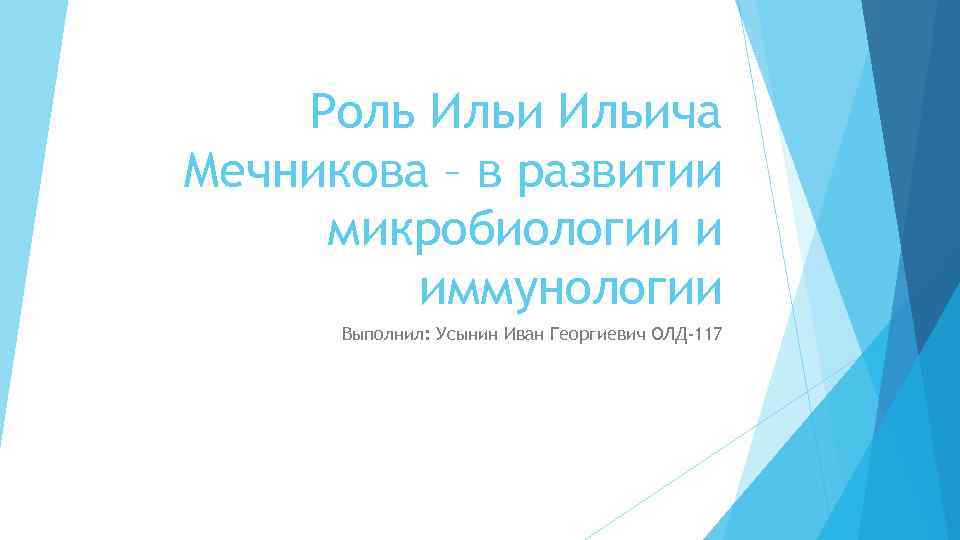 Роль Ильича Мечникова – в развитии микробиологии и иммунологии Выполнил: Усынин Иван Георгиевич ОЛД-117