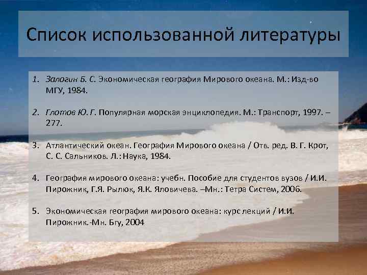 Список использованной литературы 1. Залогин Б. С. Экономическая география Мирового океана. М. : Изд-во