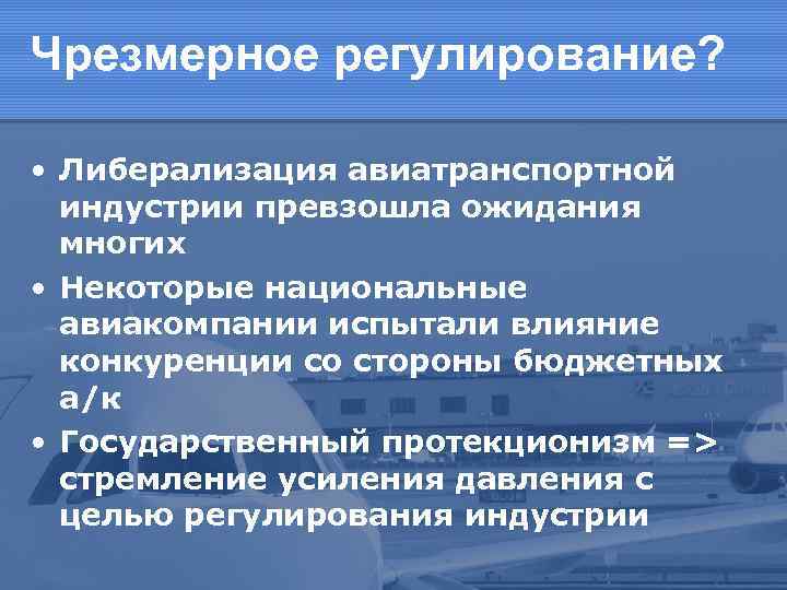 Чрезмерное регулирование? • Либерализация авиатранспортной индустрии превзошла ожидания многих • Некоторые национальные авиакомпании испытали