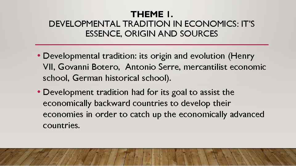 THEME 1. DEVELOPMENTAL TRADITION IN ECONOMICS: IT’S ESSENCE, ORIGIN AND SOURCES • Developmental tradition: