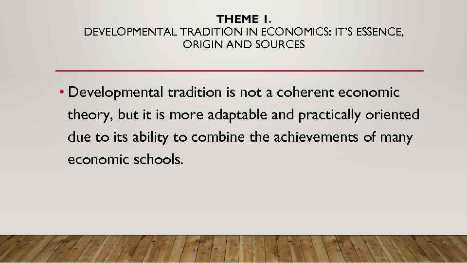 THEME 1. DEVELOPMENTAL TRADITION IN ECONOMICS: IT’S ESSENCE, ORIGIN AND SOURCES • Developmental tradition