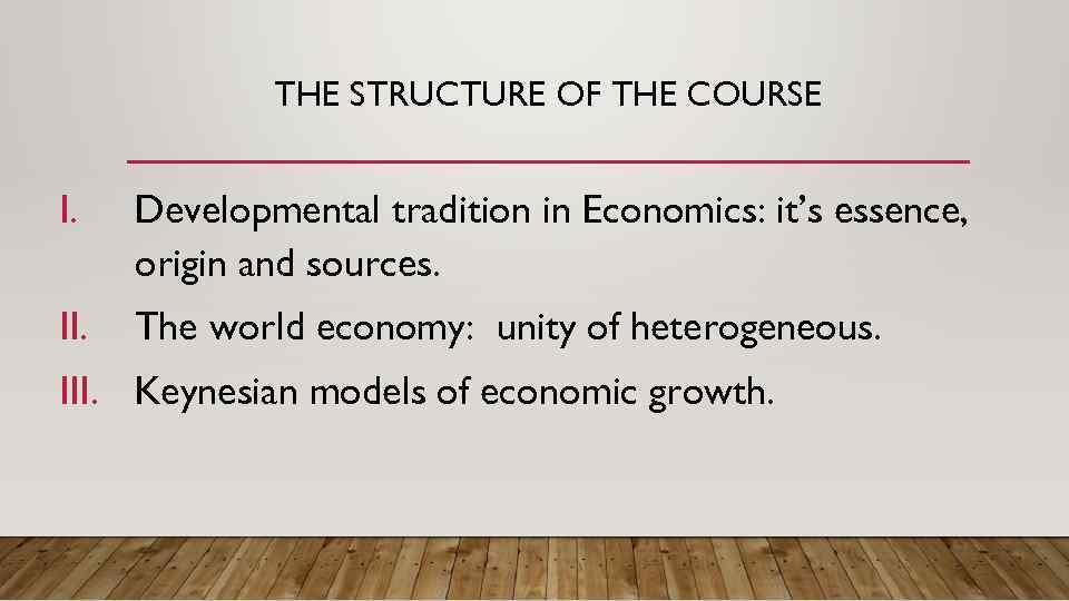 THE STRUCTURE OF THE COURSE I. Developmental tradition in Economics: it’s essence, origin and