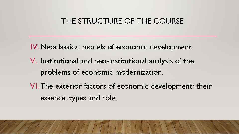 THE STRUCTURE OF THE COURSE IV. Neoclassical models of economic development. V. Institutional and