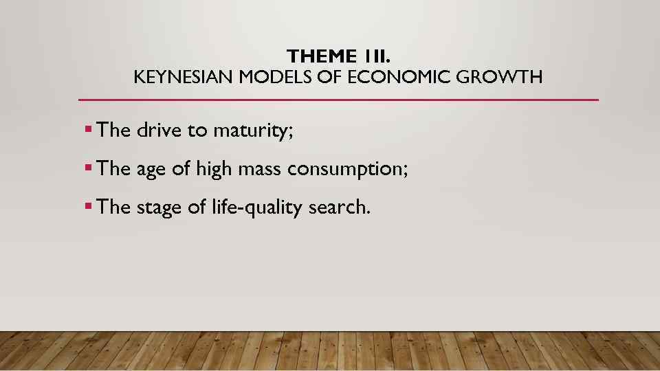 THEME 1 II. KEYNESIAN MODELS OF ECONOMIC GROWTH § The drive to maturity; §