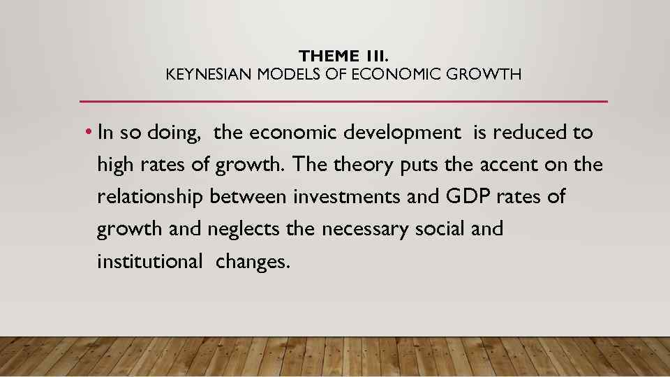 THEME 1 II. KEYNESIAN MODELS OF ECONOMIC GROWTH • In so doing, the economic