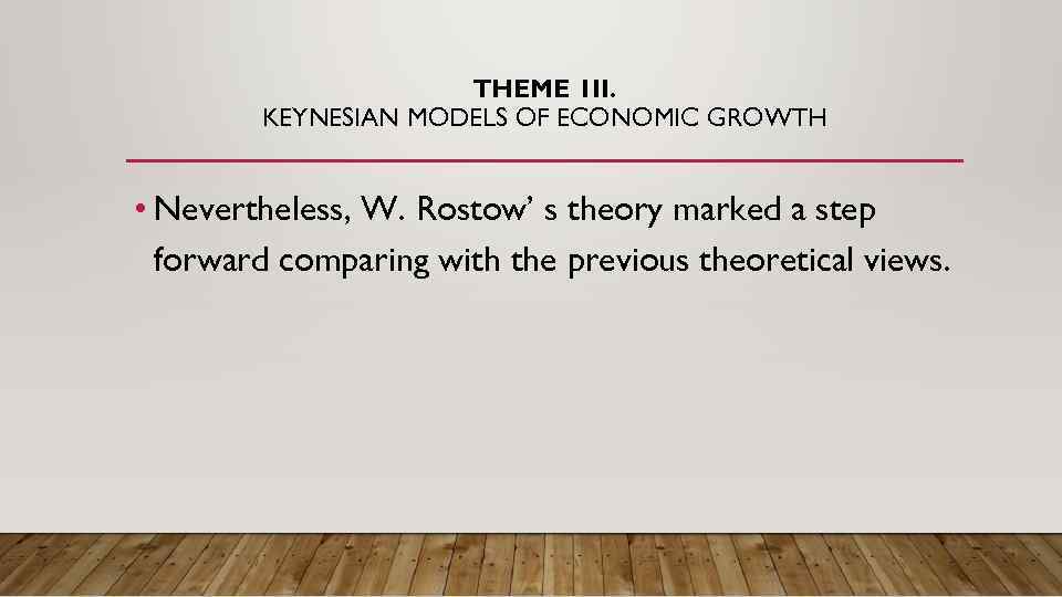 THEME 1 II. KEYNESIAN MODELS OF ECONOMIC GROWTH • Nevertheless, W. Rostow’ s theory