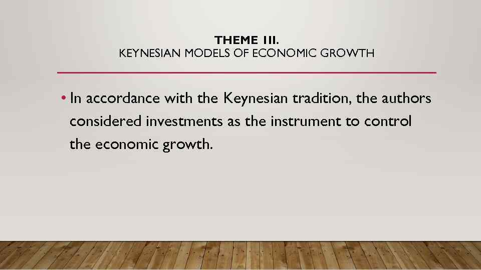 THEME 1 II. KEYNESIAN MODELS OF ECONOMIC GROWTH • In accordance with the Keynesian