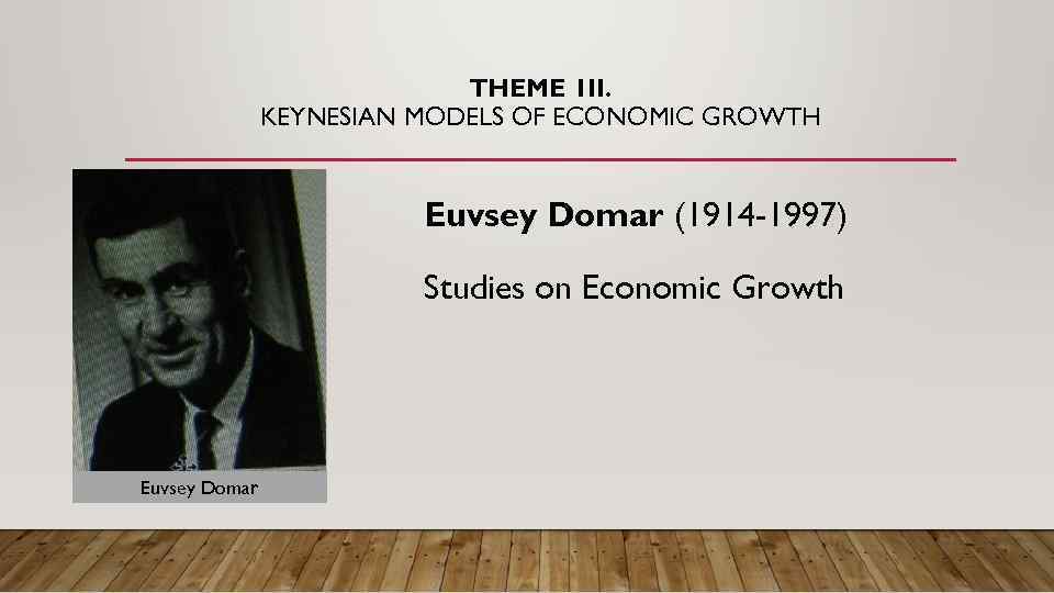 THEME 1 II. KEYNESIAN MODELS OF ECONOMIC GROWTH Euvsey Domar (1914 -1997) Studies on