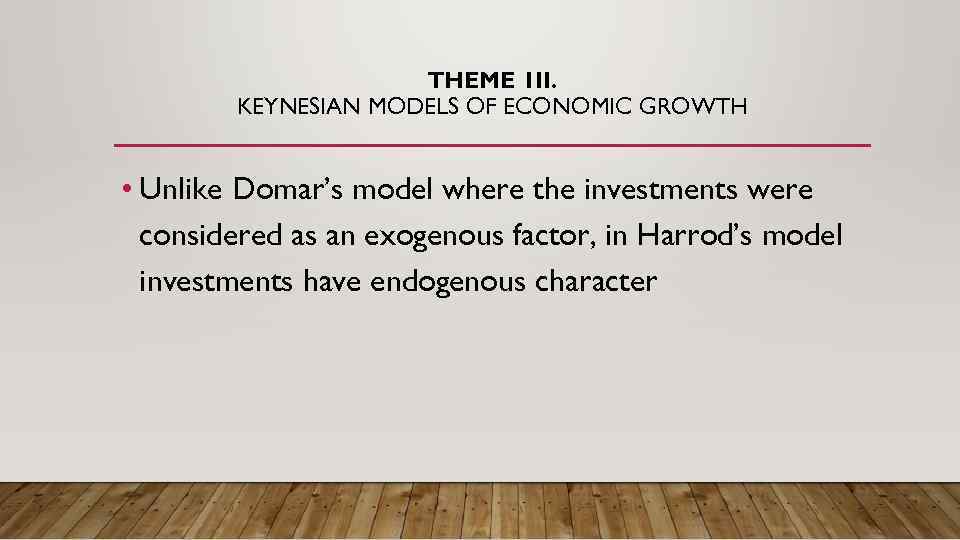 THEME 1 II. KEYNESIAN MODELS OF ECONOMIC GROWTH • Unlike Domar’s model where the