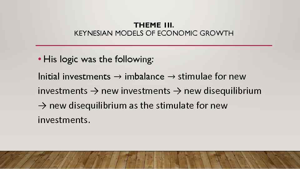 THEME 1 II. KEYNESIAN MODELS OF ECONOMIC GROWTH • His logic was the following: