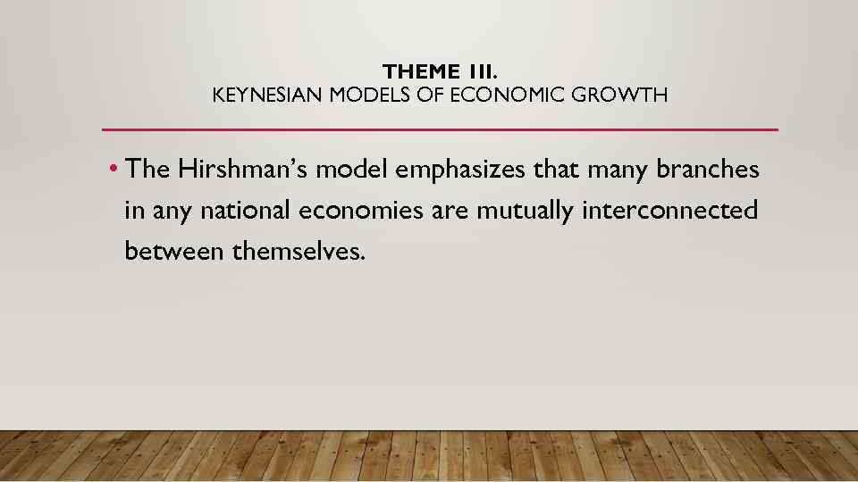 THEME 1 II. KEYNESIAN MODELS OF ECONOMIC GROWTH • The Hirshman’s model emphasizes that