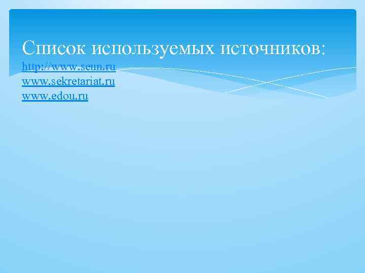 Список используемых источников: http: //www. seun. ru www. sekretariat. ru www. edou. ru 