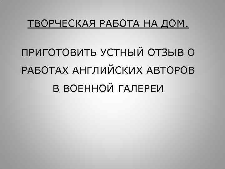 ТВОРЧЕСКАЯ РАБОТА НА ДОМ. ПРИГОТОВИТЬ УСТНЫЙ ОТЗЫВ О РАБОТАХ АНГЛИЙСКИХ АВТОРОВ В ВОЕННОЙ ГАЛЕРЕИ