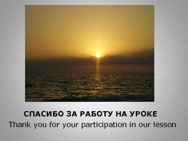 СПАСИБО ЗА РАБОТУ НА УРОКЕ Thank you for your participation in our lesson 