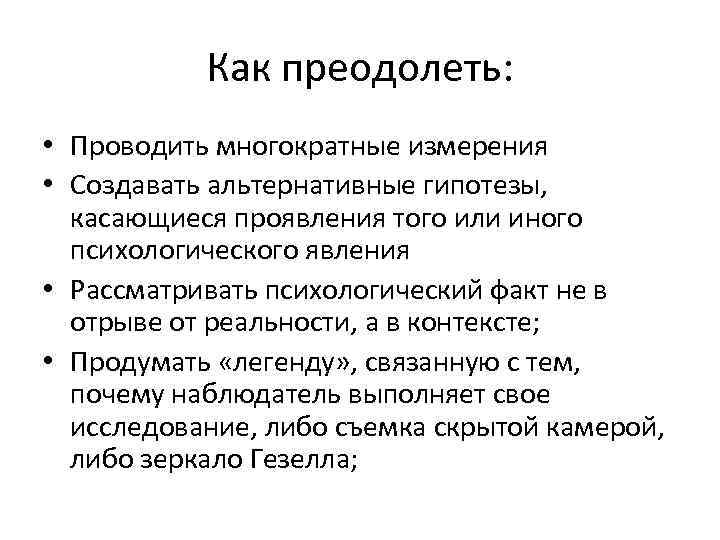 Как преодолеть: • Проводить многократные измерения • Создавать альтернативные гипотезы, касающиеся проявления того или