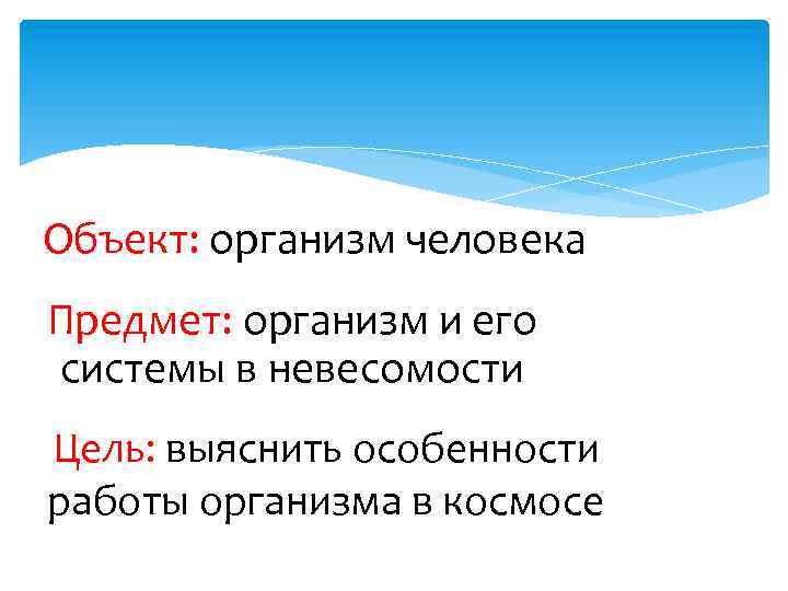 Объект: организм человека Предмет: организм и его системы в невесомости Цель: выяснить особенности работы