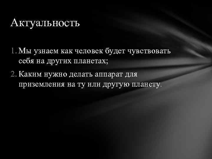 Актуальность 1. Мы узнаем как человек будет чувствовать себя на других планетах; 2. Каким