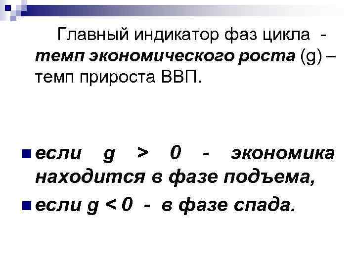 Главный индикатор фаз цикла темп экономического роста (g) – темп прироста ВВП. n если