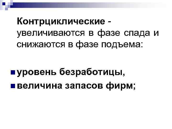Контрциклические увеличиваются в фазе спада и снижаются в фазе подъема: n уровень безработицы, n