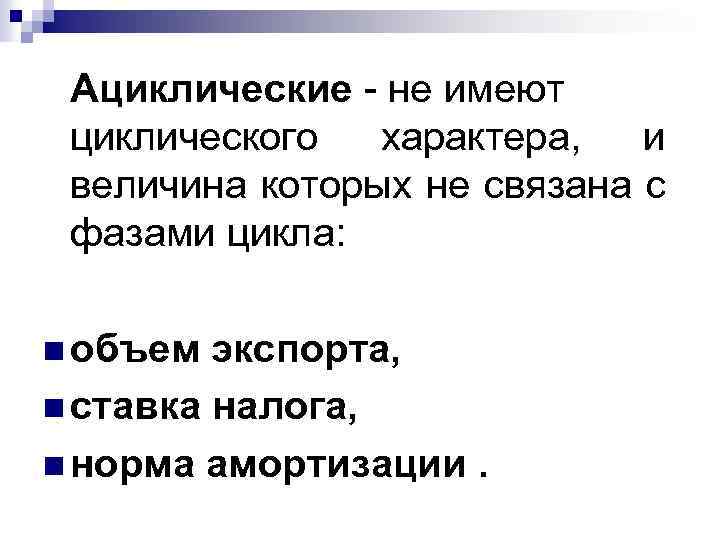 Ациклические - не имеют циклического характера, и величина которых не связана с фазами цикла: