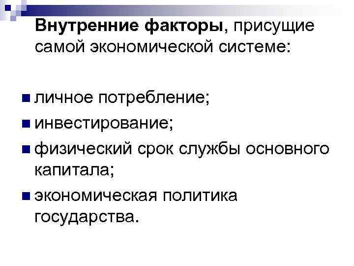 Внутренние факторы, присущие самой экономической системе: n личное потребление; n инвестирование; n физический срок