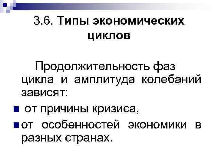 3. 6. Типы экономических циклов Продолжительность фаз цикла и амплитуда колебаний зависят: n от