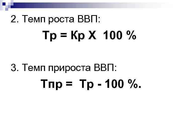 2. Темп роста ВВП: Tp = Кр Х 100 % 3. Темп прироста ВВП: