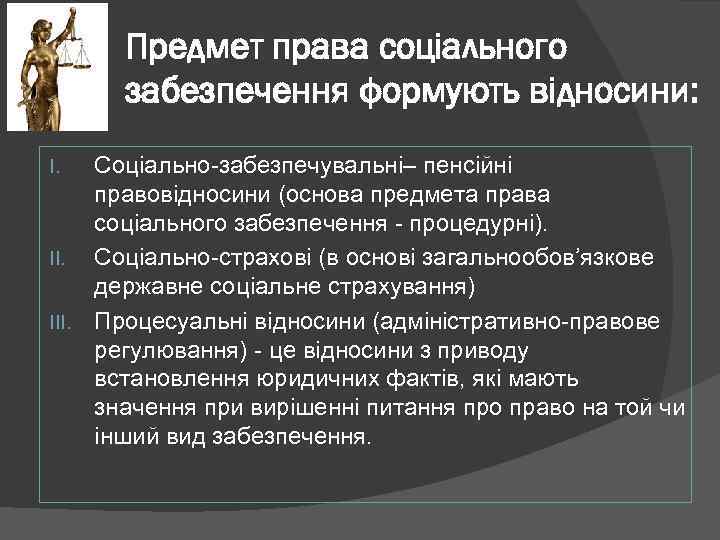 Предмет права соціального забезпечення формують відносини: Соціально-забезпечувальні– пенсійні правовідносини (основа предмета права соціального забезпечення