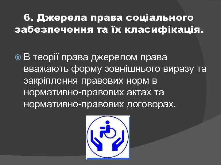 6. Джерела права соціального забезпечення та їх класифікація. В теорії права джерелом права вважають