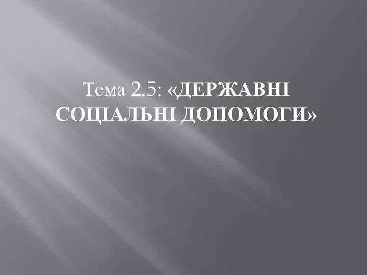 Тема 2. 5: «ДЕРЖАВНІ СОЦІАЛЬНІ ДОПОМОГИ» 