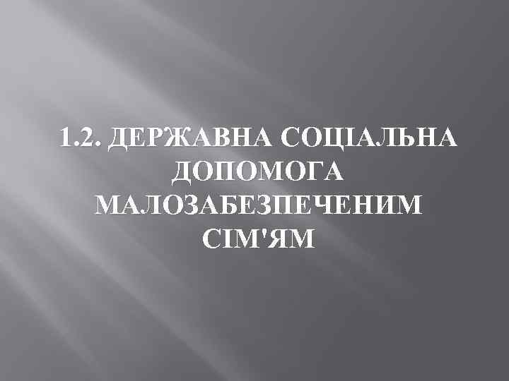 1. 2. ДЕРЖАВНА СОЦІАЛЬНА ДОПОМОГА МАЛОЗАБЕЗПЕЧЕНИМ СІМ'ЯМ 