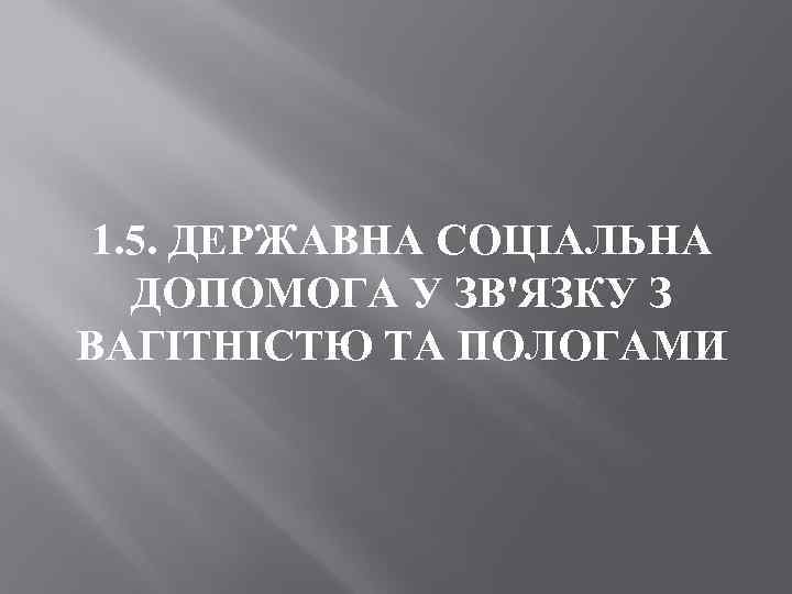 1. 5. ДЕРЖАВНА СОЦІАЛЬНА ДОПОМОГА У ЗВ'ЯЗКУ З ВАГІТНІСТЮ ТА ПОЛОГАМИ 
