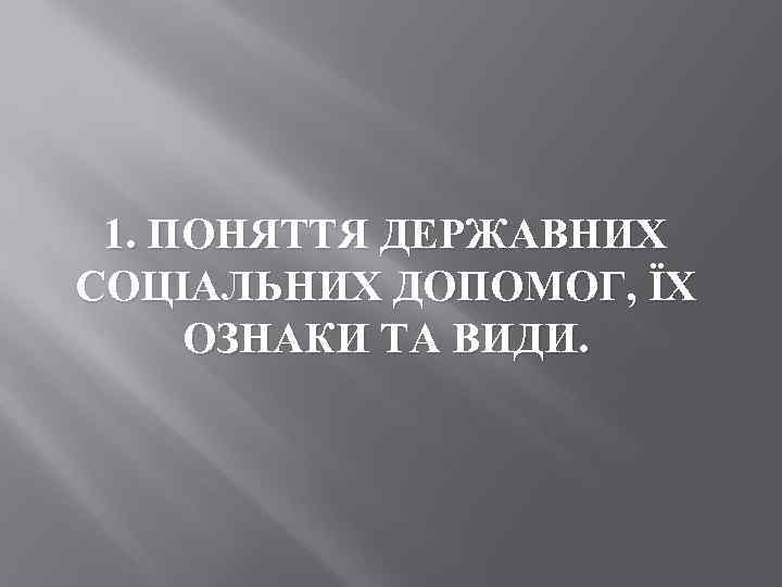 1. ПОНЯТТЯ ДЕРЖАВНИХ СОЦІАЛЬНИХ ДОПОМОГ, ЇХ ОЗНАКИ ТА ВИДИ. 