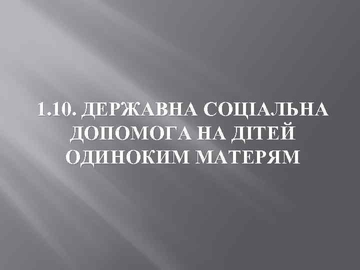 1. 10. ДЕРЖАВНА СОЦІАЛЬНА ДОПОМОГА НА ДІТЕЙ ОДИНОКИМ МАТЕРЯМ 